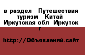  в раздел : Путешествия, туризм » Китай . Иркутская обл.,Иркутск г.